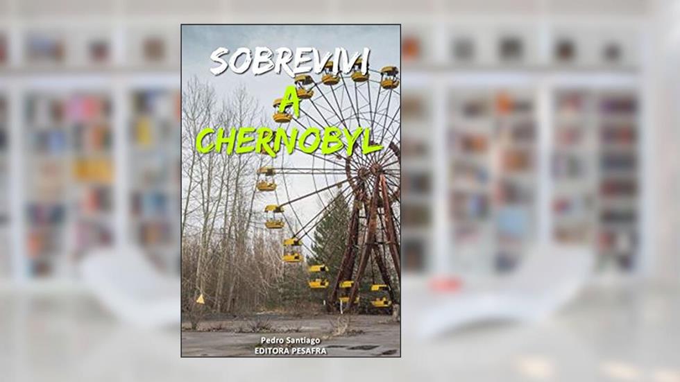 Sobrevivi a Chernobyl: A história real do maior desastre nuclear da história contada por quem trabalhou nele, do autor Pedro Santiago