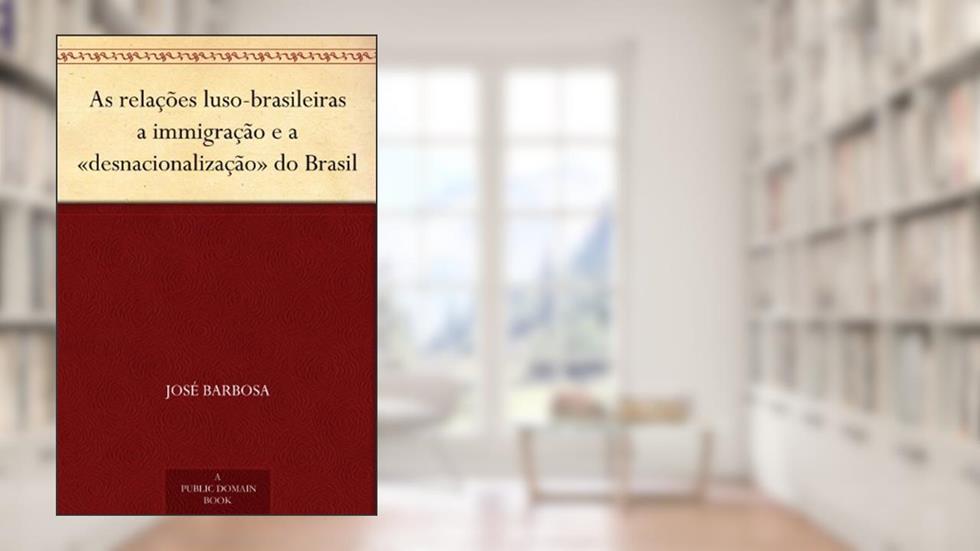 As relações luso-brasileiras a immigração e a «desnacionalização» do Brasil, do autor José Barbosa