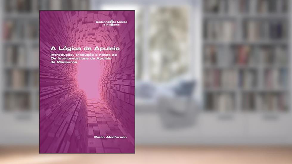 A Lógica de Apuleio. Introdução, tradução e notas ao De Interpretatione de Apuleio de MadaurosA Lógica de Apuleio. Introdução, tradução e notas ao De Interpretatione de Apuleio de Madauros, do autor Paulo Alcoforado