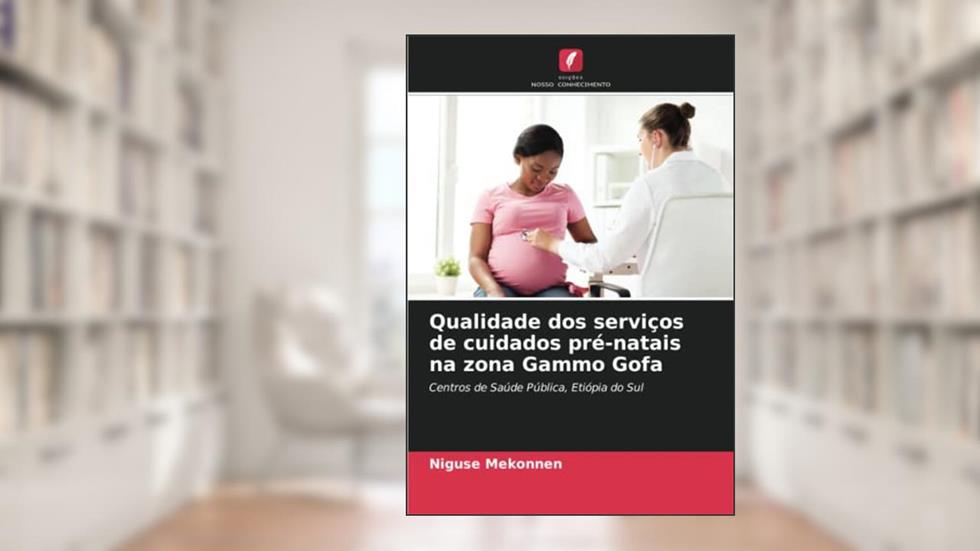 Qualidade dos serviços de cuidados pré-natais na zona Gammo Gofa: Centros de Saúde Pública, Etiópia do Sul, do autor Niguse Mekonnen