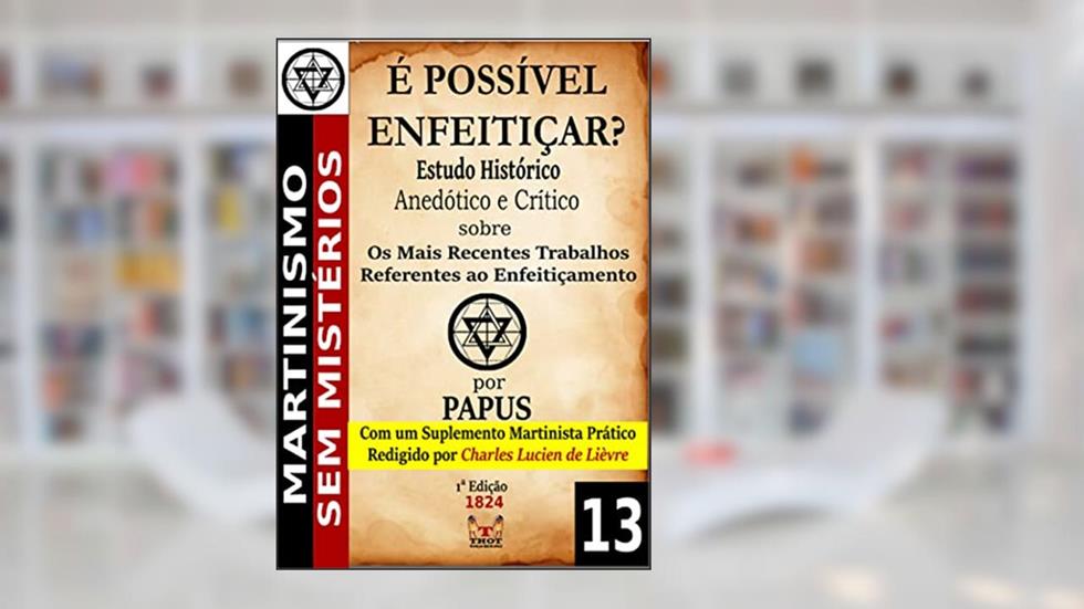 É Possível Enfeitiçar? Estudo Histórico, Anedótico e Crítico: Com um Suplemento Martinista Prático redigido por Charles Lucien de Lièvre, do autor Gérard Encausse Papus