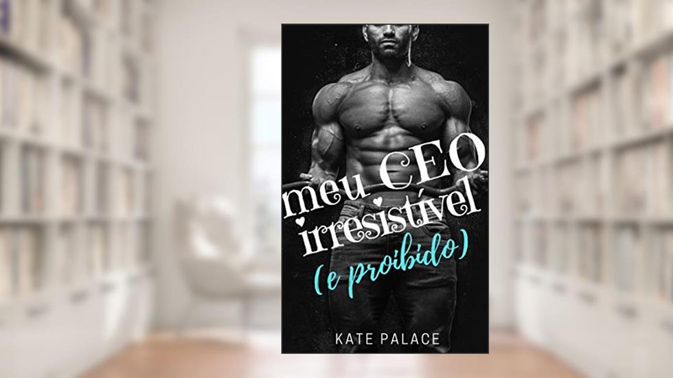Meu CEO Irresistível (e proibido): LIVRO COMPLETO, do autor Kate Palace