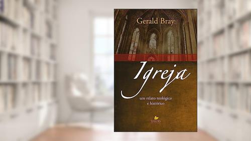 Capa de Igreja: um Relato Teológico e Histórico, do autor Gerald Bray