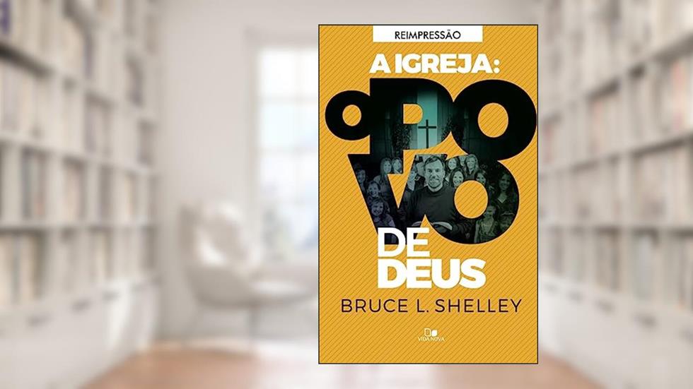 Igreja: o Povo de Deus, a - Reimp. Esp., do autor Bruce L. Shelley