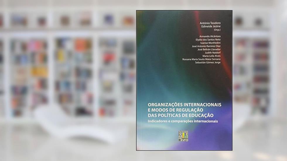 Organizações Internacionais e Modos de Regulação das Políticas de Educação. Indicadores e Comparações Internacionais, do autor Antônio Teodoro; Edineide Jezine