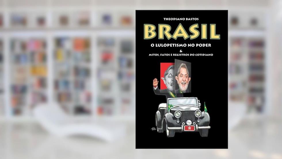 O LULOPETISMO NO PODER & mitos, fatos e registros do cotidiano, do autor Theodiano Bastos