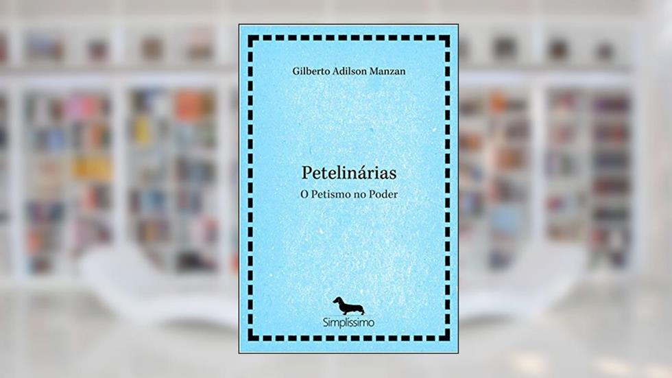 Petelinárias: O Petismo no Poder, do autor Gilberto Adilson Manzan
