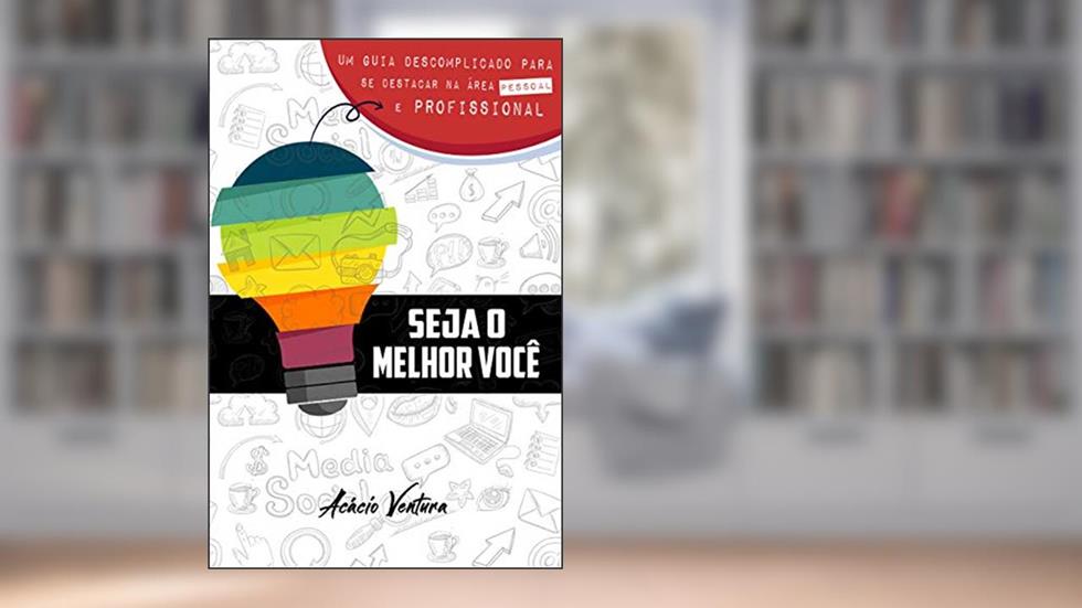Seja o Melhor Você: Um guia descomplicado para se destacar na área pessoal e profissional, do autor Acácio Ventura