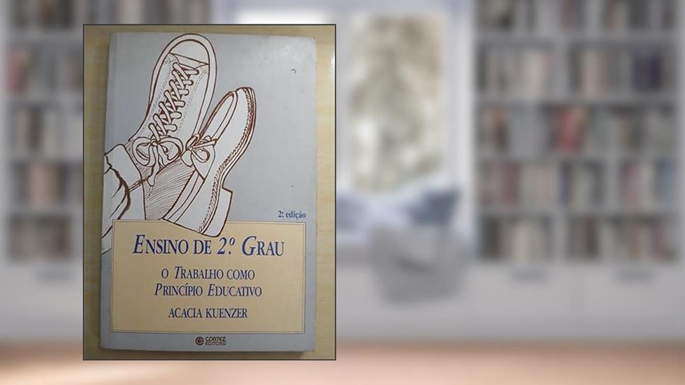 Ensino de 2º grau: o trabalho como princípio educativo, do autor Acacia Kuenzer