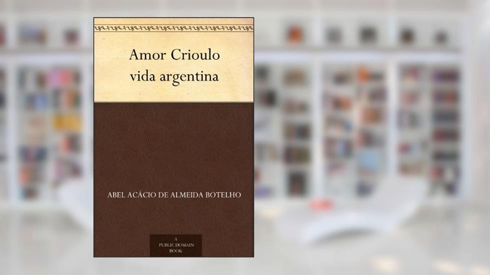 Amor Crioulo vida argentina, do autor Abel Acácio de Almeida Botelho