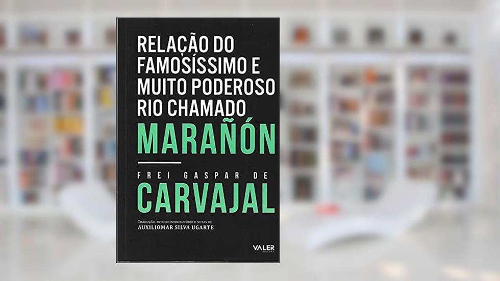 Relação do famosíssimo e muito poderoso Rio chamado Marañón, do autor Frei Gaspar de Carvajal