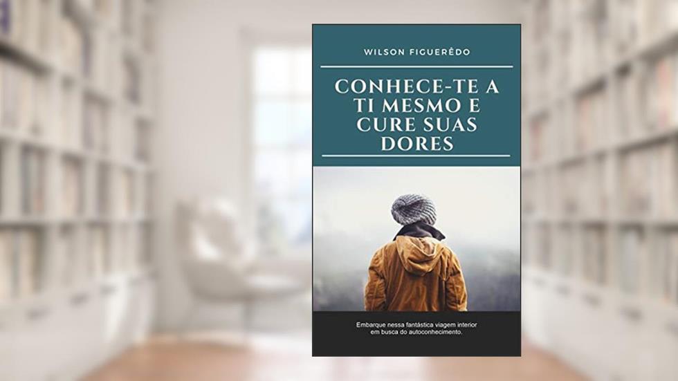 CONHECE-TE A TI MESMO E CURE SUAS DORES, do autor Wilson Figuerêdo