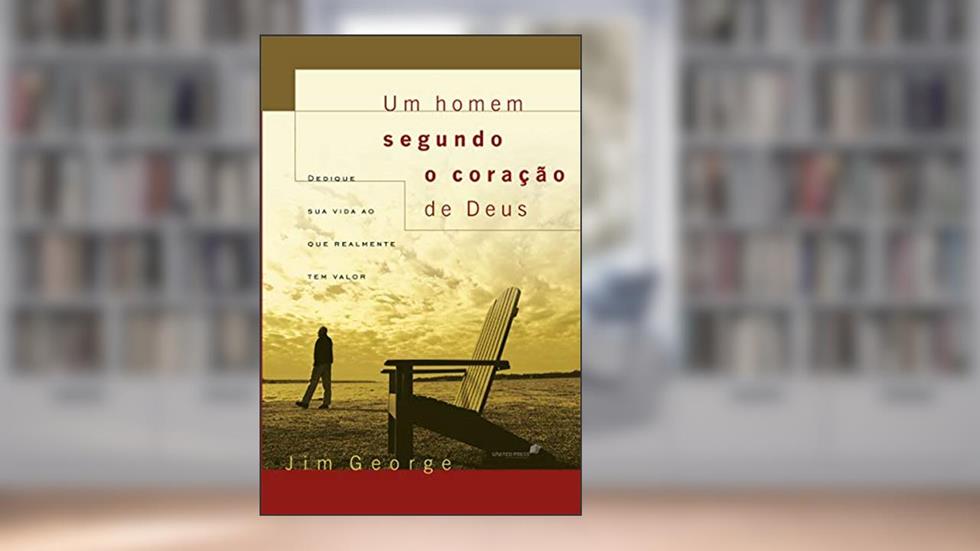 Um homem segundo o coração de Deus: Dedique sua vida ao que realmente tem valor, do autor Jim George