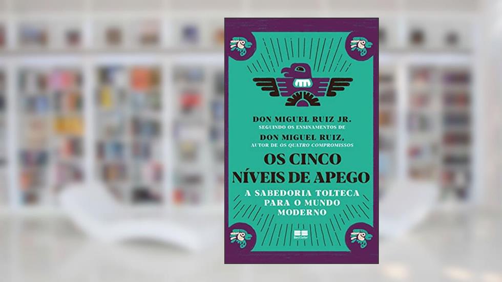 Os cinco níveis de apego: A sabedoria tolteca para o mundo moderno, do autor Don Miguel Ruiz Jr.