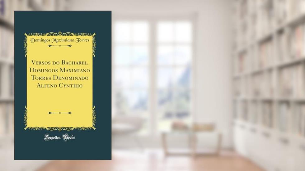 Versos do Bacharel Domingos Maximiano Torres Denominado Alfeno Cynthio (Classic Reprint), do autor Domingos Maximiano Torres