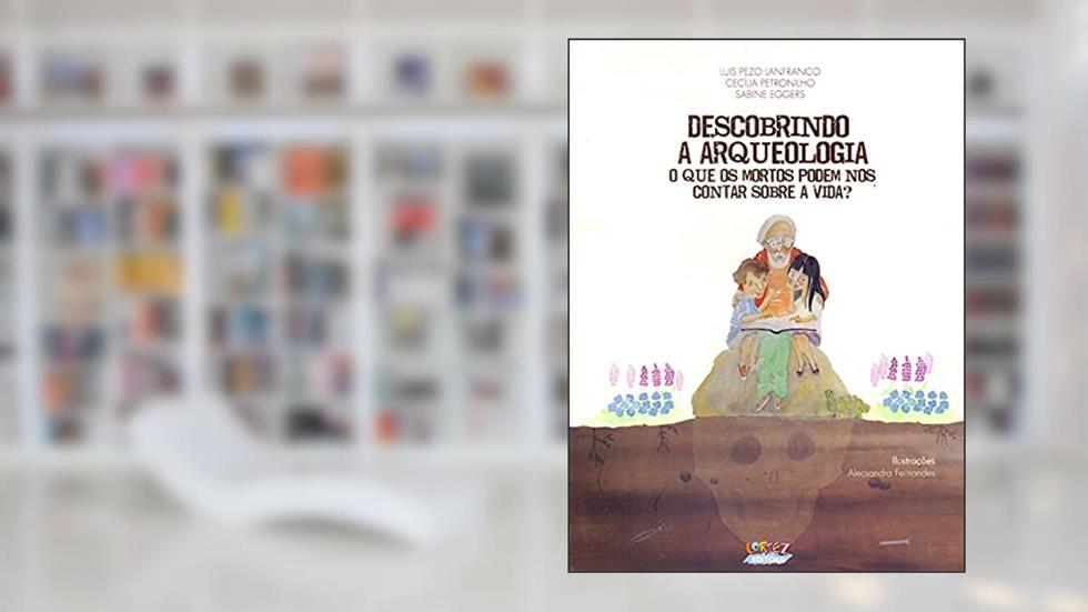 Descobrindo a arqueologia: o que os mortos podem nos contar sobre a vida?, do autor Alecsandra Fernandes