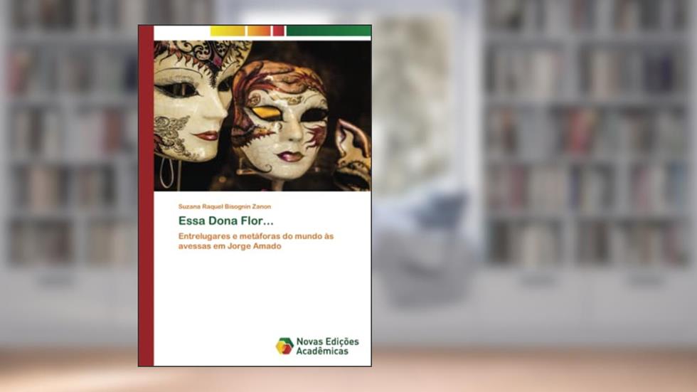 Essa Dona Flor...: Entrelugares e metáforas do mundo às avessas em Jorge Amado, do autor Suzana Raquel Bisognin Zanon