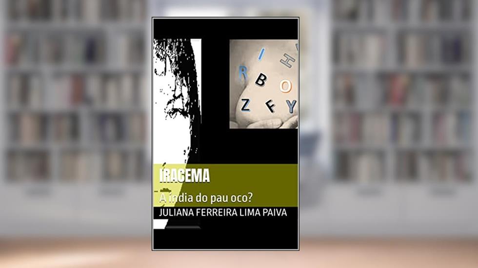 IRACEMA: A índia do pau oco?, do autor JULIANA FERREIRA LIMA PAIVA
