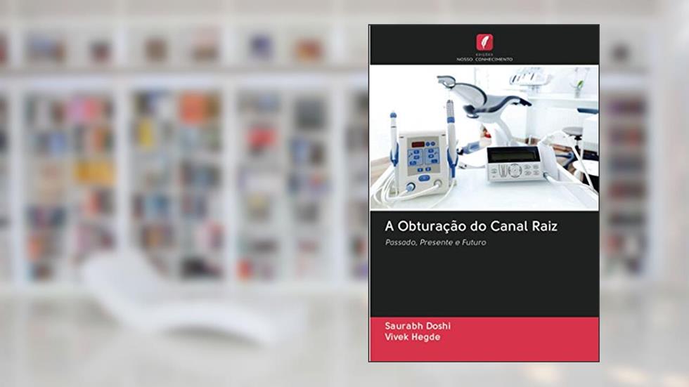 A Obturação do Canal Raiz: Passado, Presente e Futuro, do autor Saurabh Doshi; Vivek Hegde