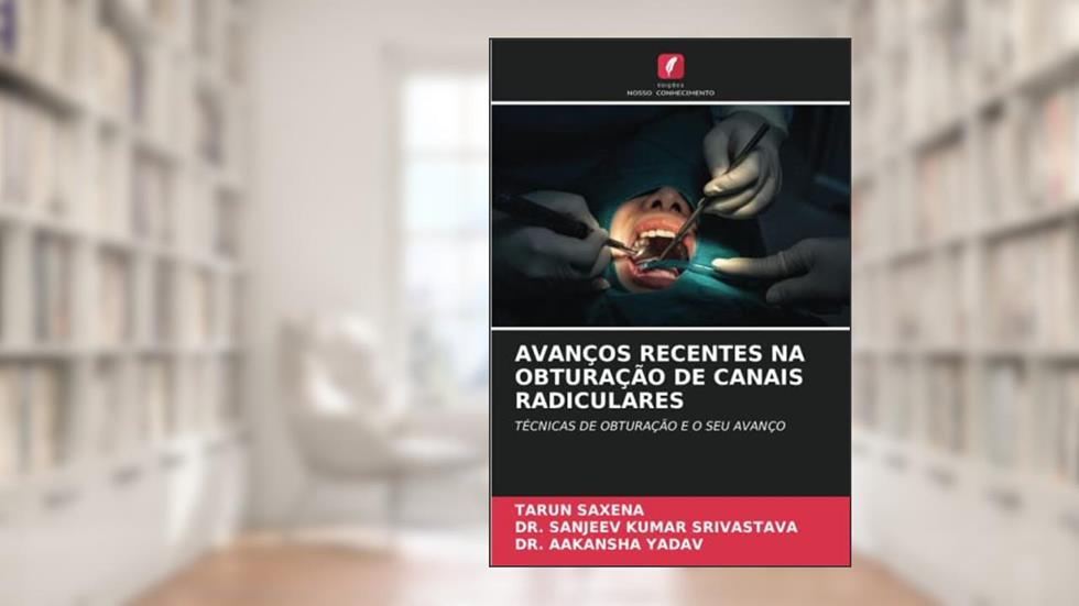 AVANÇOS RECENTES NA OBTURAÇÃO DE CANAIS RADICULARES: TÉCNICAS DE OBTURAÇÃO E O SEU AVANÇO, do autor Tarun Saxena; Sanjeev Kumar Srivastava; Aakansha Yadav