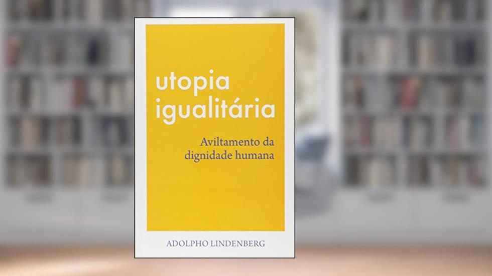 Utopia Igualitária. Aviltamento da Dignidade Humana, do autor Adolpho Lindenberg