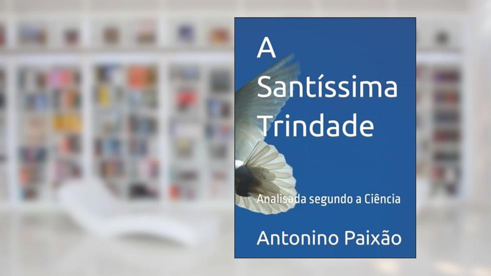 A Santíssima Trindade: Analisada segundo a Ciência (Portuguese Edition), do autor Antonino Gomes Paixão