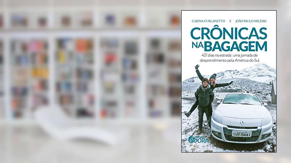 Crônicas na bagagem: 421 dias na estrada - uma jornada de desprendimento pela América do Sul, do autor Carina Furlanetto; João Paulo Mileski