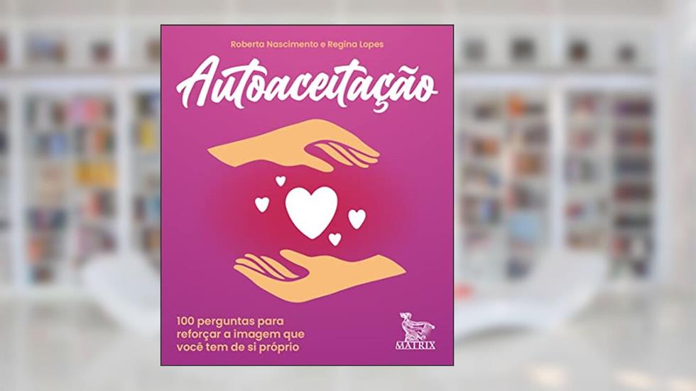 Autoaceitação: 100 perguntas para reforçar a imagem que você tem de si próprio, do autor Roberta Nascimento; Regina Lopes