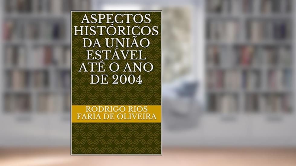 ASPECTOS HISTÓRICOS DA UNIÃO ESTÁVEL ATÉ O ANO DE 2004, do autor RODRIGO RIOS FARIA DE OLIVEIRA