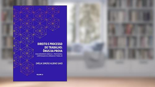 Capa de DIREITO E PROCESSO DO TRABALHO: ÔNUS DA PROVA: ENQUADRAMENTO SINDICAL E PROFISSIONAL, COMPENSAÇÃO DA JORNADA DE TRABALHO, do autor Emília Simeão Albino Sako