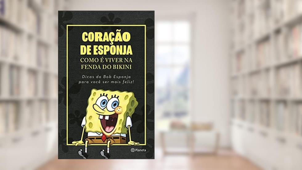 Coração de esponja: Como é viver na Fenda do Bikini. Dicas do Bob Esponja para você ser mais feliz!, do autor Nickelodeon