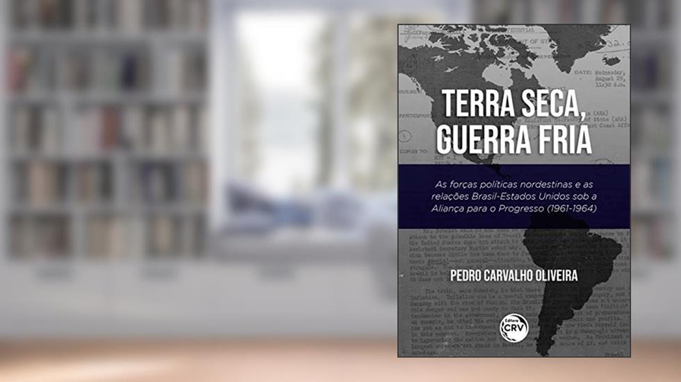 Terra seca, guerra fria:: as forças políticas nordestinas e as relações brasilestados unidos sob a aliança para o progresso (19611964), do autor Pedro Carvalho Oliveira