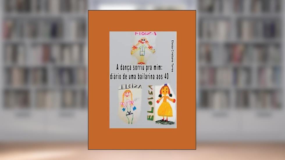 A dança sorriu pra mim: Diário de uma bailarina aos 40 (Portuguese Edition), do autor Eloiza Cristiane Torres