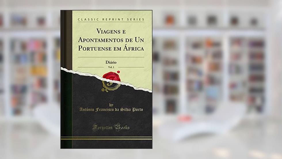 Viagens e Apontamentos de Un Portuense em África, Vol. 1: Diário (Classic Reprint), do autor António Francisco da Silva Porto