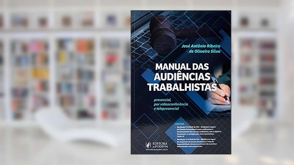 Manual das Audiências Trabalhistas: Presencial, por Videoconferência e Telepresencial, do autor José Antônio Ribeiro de Oliveira Silva