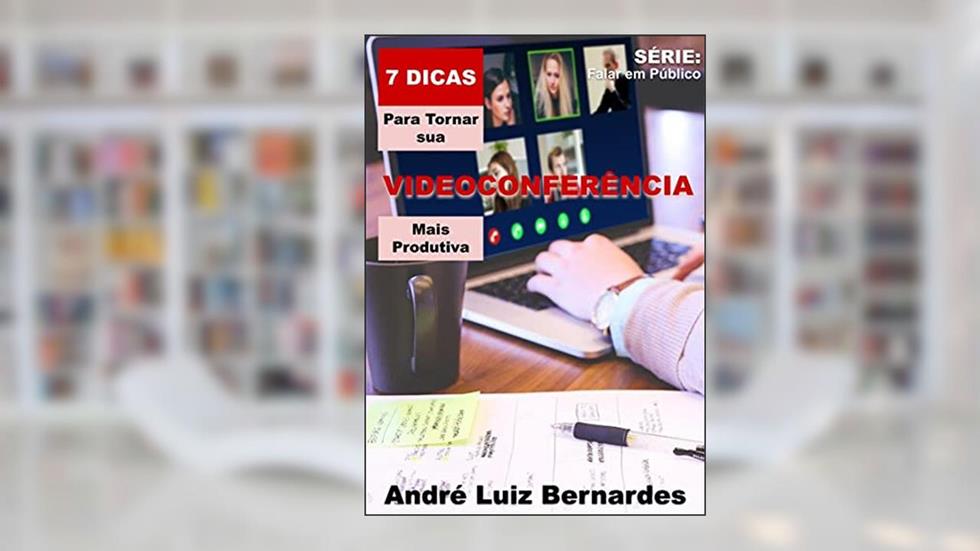 7 Dicas para Tornar sua Videoconferência mais Produtiva (FALAR EM PÚBLICO), do autor André Luiz Bernardes