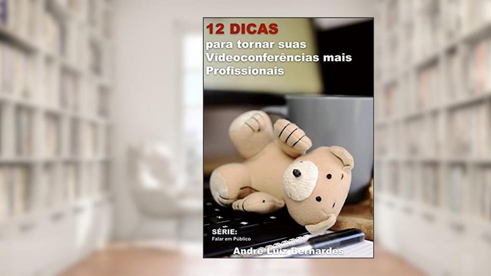 12 Dicas para tornar suas Videoconferências mais Profissionais (FALAR EM PÚBLICO), do autor André Luiz Bernardes
