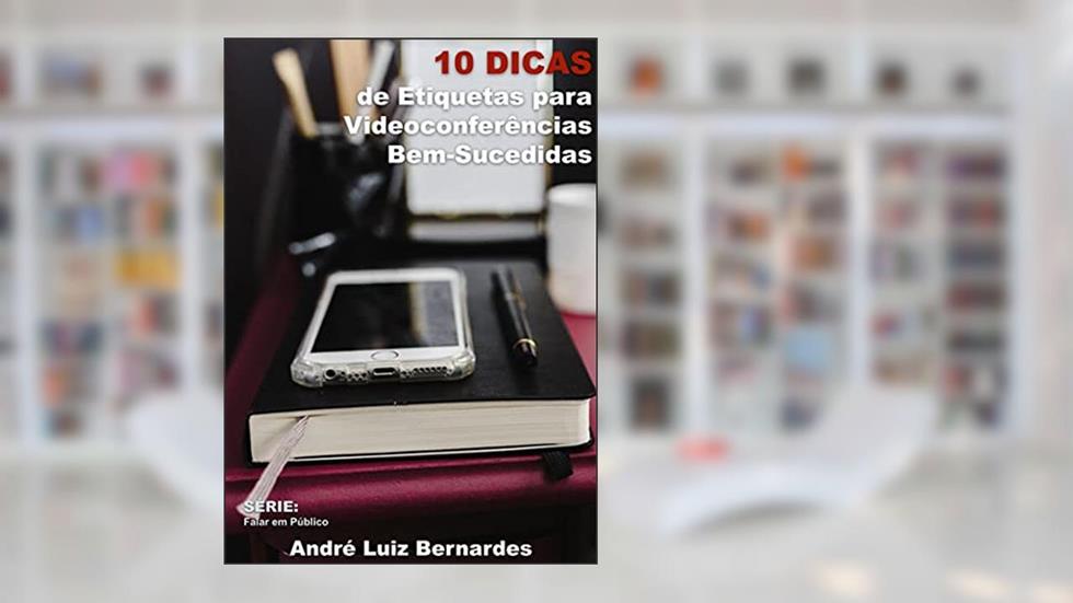 10 Dicas de Etiquetas para Videoconferências Bem-Sucedidas, do autor André Luiz Bernardes