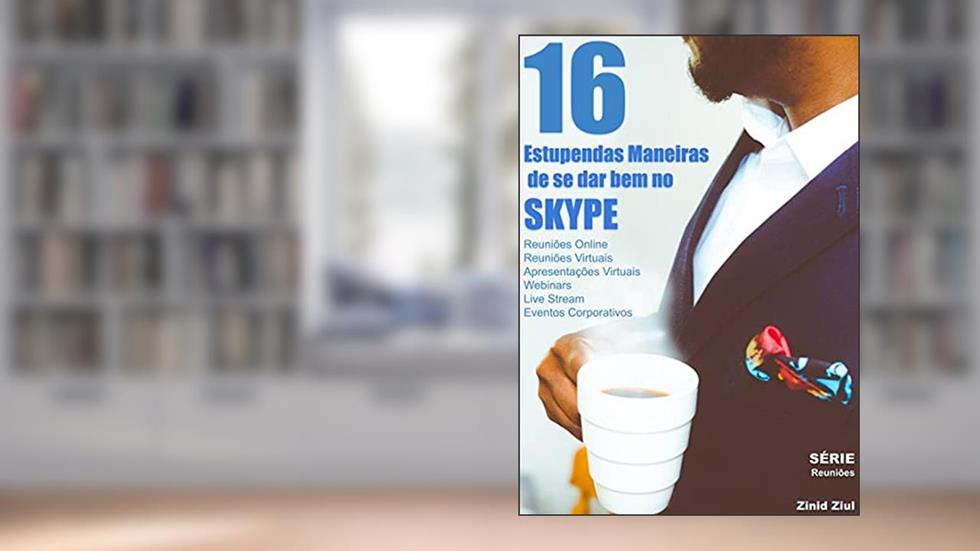 16 Estupendas Maneiras de se Dar Bem no Skype: Reuniões Online - Reuniões Virtuais - Apresentações Virtuais - Hangouts - Webinars - Live Stream - Videoconferências - Eventos Corporativos, do autor Zinid Ziul