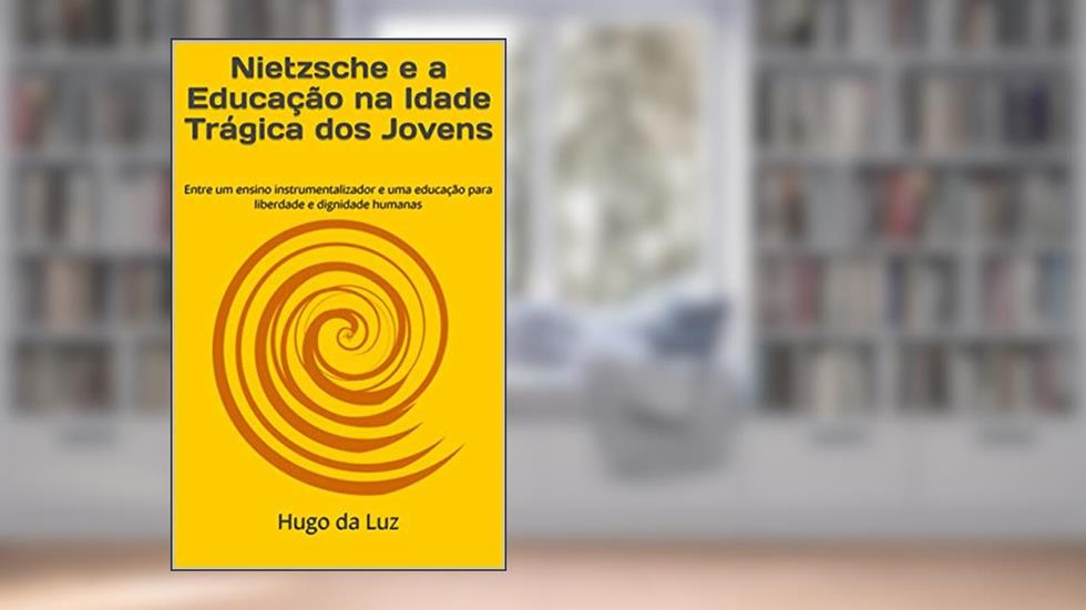 Nietzsche e a Educação na Idade Trágica dos Jovens: Entre um ensino instrumentalizador e uma educação para liberdade e dignidade humanas, do autor Hugo da Luz