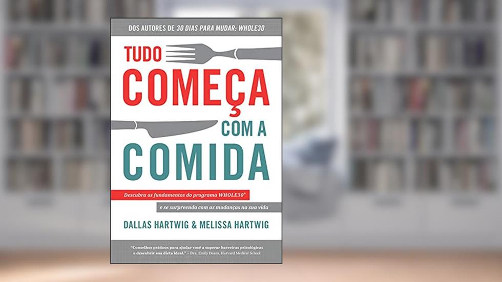 Tudo começa com a comida: Descubra os fundamentos do programa Whole30 e se surpreenda com as mudanças na sua vida, do autor Dallas Hartwig; Melissa Hartwig
