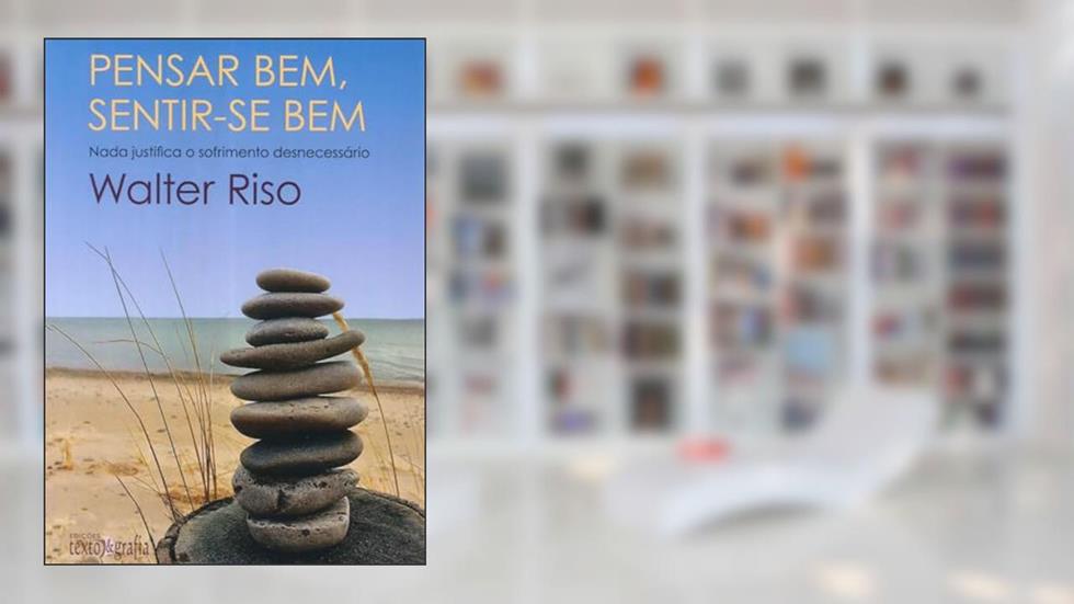 Pensar Bem, Sentir-se Bem: Nada Justifica o Sofrimento Desnecessário, do autor Walter Riso