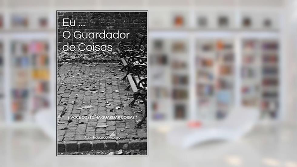Eu ... O Guardador de Coisas: E você costuma guardar coisas?, do autor José Eduardo Ribeiro