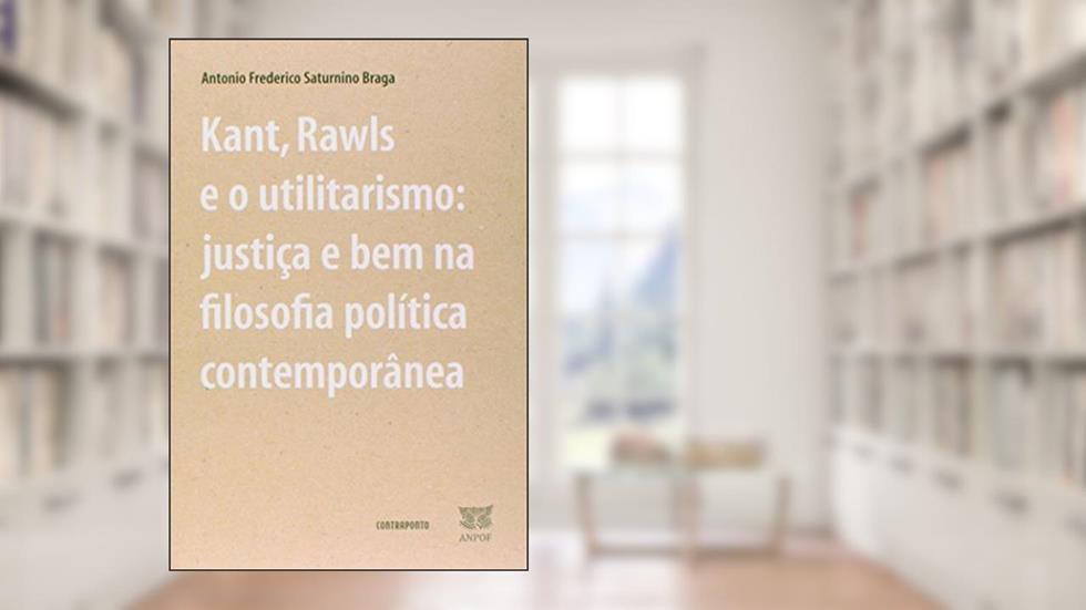 Kant, Rawls e o Utilitarismo. Justica e Bem na Fil, do autor Antonio Frederico Saturnino Braga