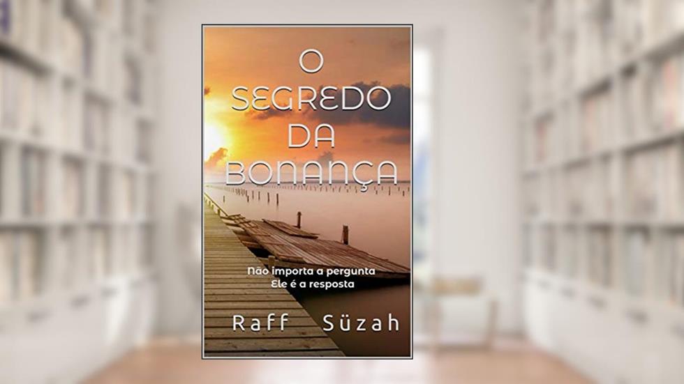 O SEGREDO DA BONANÇA: Não importa a pergunta, Ele é a resposta, do autor Raff Süzah