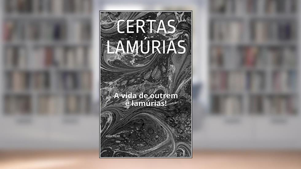 Certas Lamúrias: A vida de outrem e lamúrias!, do autor João Filho