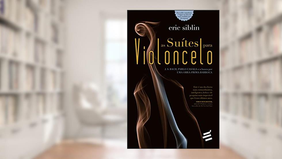 Suítes para Violoncelo, As - J. S. Bach, Pablo Casals e a busca por uma obra-prima barroca, do autor Eric Sibilin