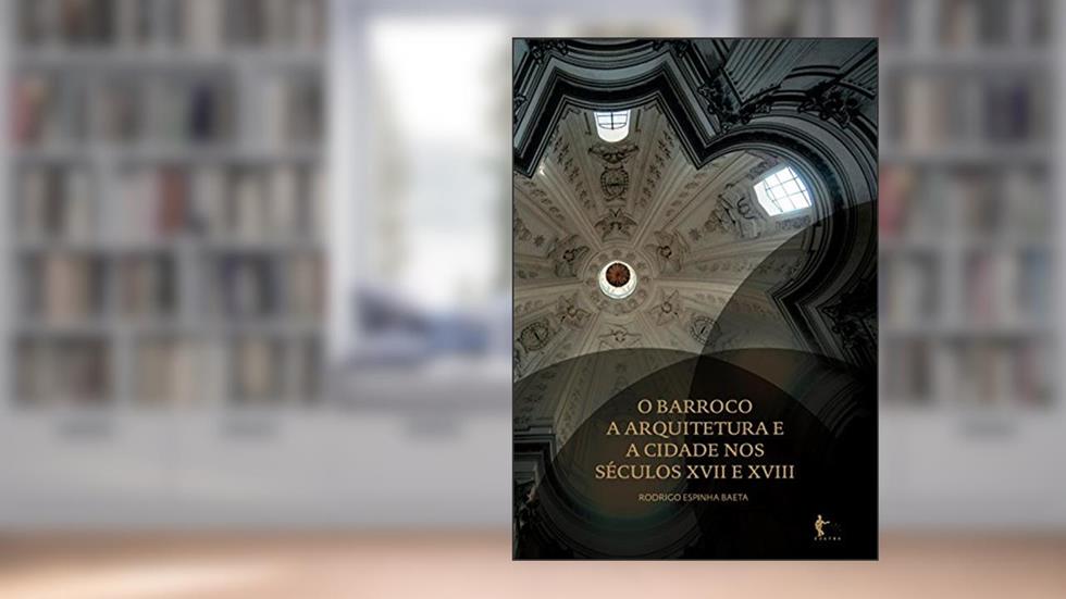 O Barroco, a arquitetura e a cidade nos séculos XVII e XVIII, do autor Rodrigo Espinha Baeta