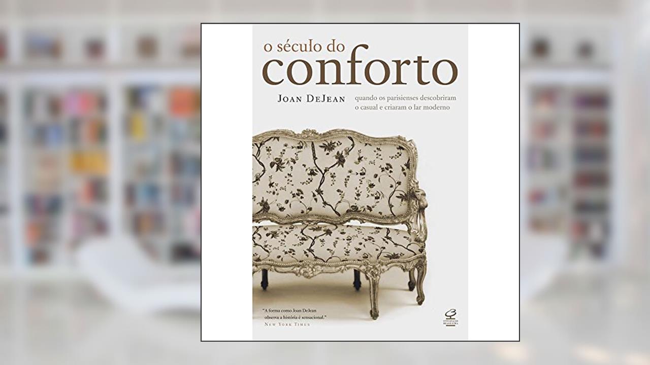 O século do conforto: Quando os parisienses descobriram o casual e criaram o lar moderno: Quando os parisienses descobriram o casual e criaram o lar moderno, do autor Joan Dejean