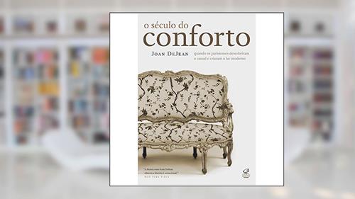 Capa de O século do conforto: Quando os parisienses descobriram o casual e criaram o lar moderno: Quando os parisienses descobriram o casual e criaram o lar moderno, do autor Joan Dejean